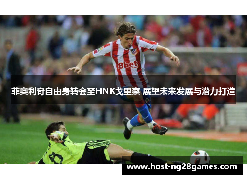 菲奥利奇自由身转会至HNK戈里察 展望未来发展与潜力打造